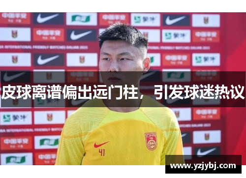 皮球离谱偏出远门柱，引发球迷热议