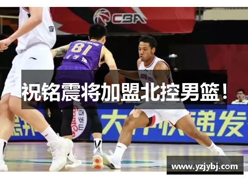祝铭震将加盟北控男篮！