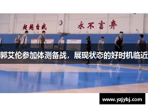 郭艾伦参加体测备战，展现状态的好时机临近